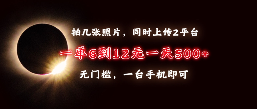 拍几张照片，同时上传2平台，一单6到12元，一天轻松500+，无门槛，一台...-副业网