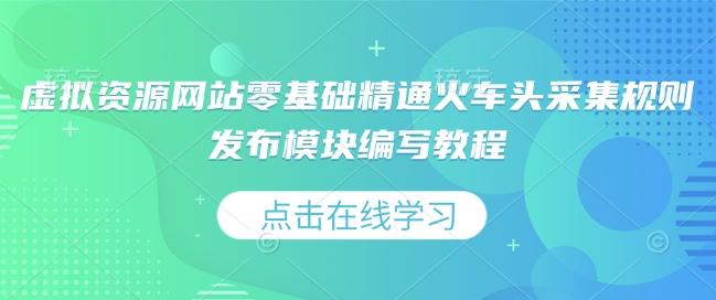 虚拟资源网站零基础精通火车头采集规则发布模块编写教程-副业网