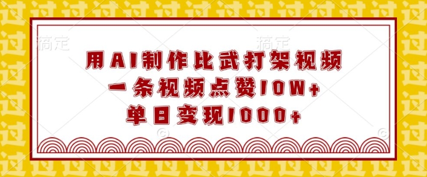 用AI制作比武打架视频，一条视频点赞10W+，单日变现1k【揭秘】-副业网