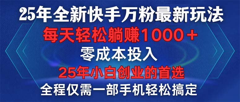 25年全新快手万粉玩法，全程一部手机轻松搞定，一分钟两条作品，零成本...-副业网