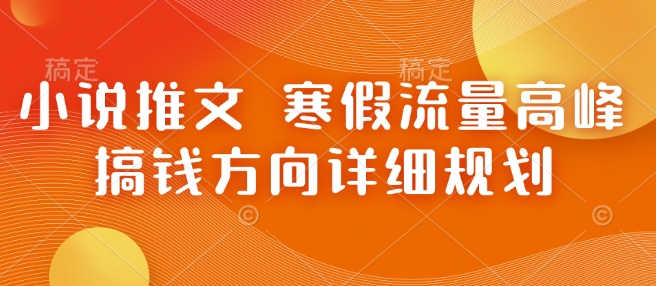 小说推文 寒假流量高峰 搞钱方向详细规划-副业网