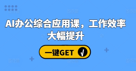 AI办公综合应用课，工作效率大幅提升-副业网