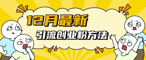 12月最新引流创业粉方法，方法非常简单，适用于多平台-副业网
