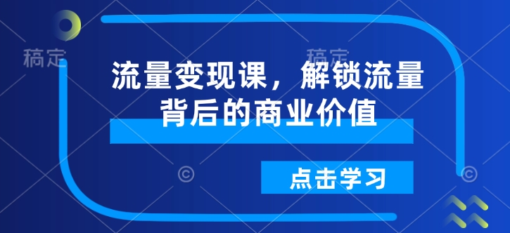 流量变现课，解锁流量背后的商业价值-副业网