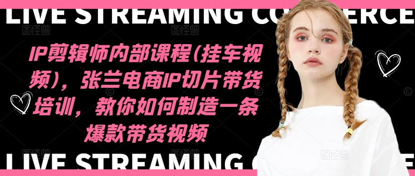 IP剪辑师内部课程(挂车视频)(更新12月)，张兰电商IP切片带货培训，教你如何制造一条爆款带货视频-副业网