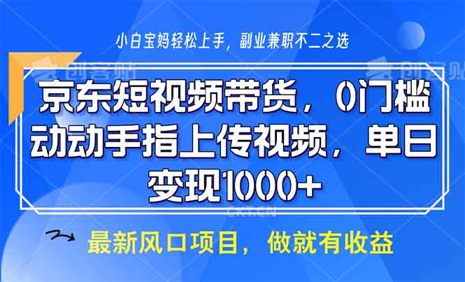 京东短视频带货，0门槛，动动手指上传视频，轻松日入1000+-副业网