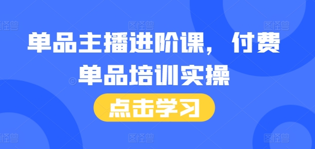 单品主播进阶课，付费单品培训实操，46节完整+话术本-副业网