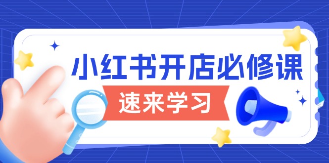 小红书开店必修课，详解开店流程与玩法规则，开启电商变现之旅-副业网