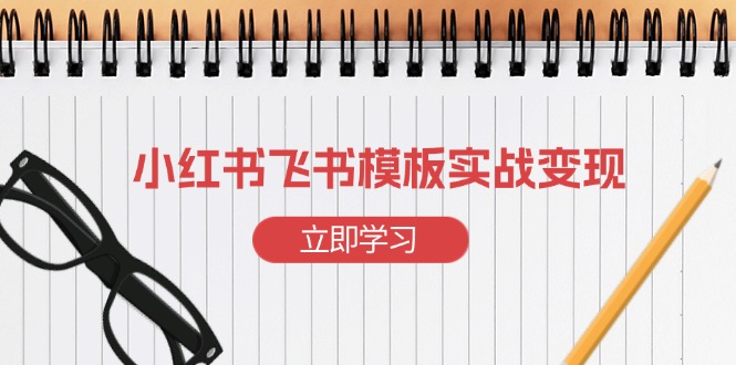 小红书飞书 模板实战变现：小红书快速起号，搭建一个赚钱的飞书模板-副业网