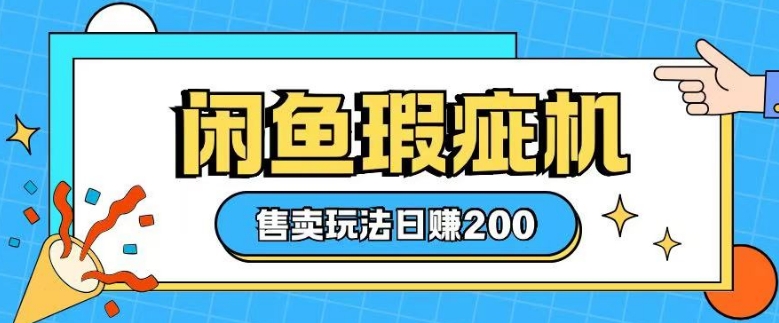 咸鱼瑕疵机售卖玩法0基础也能上手，日入2张-副业网