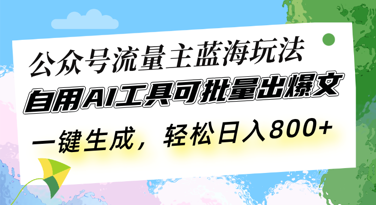公众号流量主蓝海玩法 自用AI工具可批量出爆文，一键生成，轻松日入800-副业网