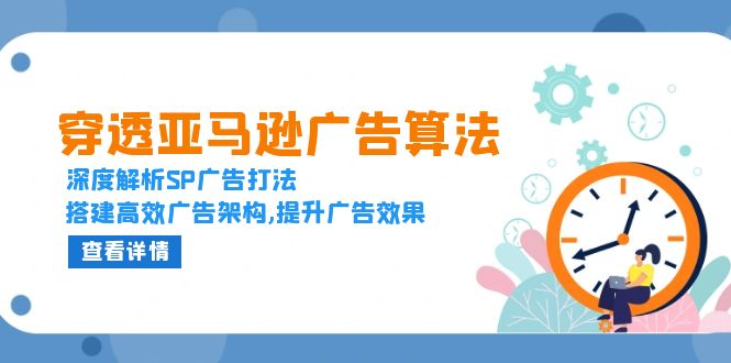 穿透亚马逊广告算法，深度解析SP广告打法，搭建高效广告架构,提升广告效果-副业网