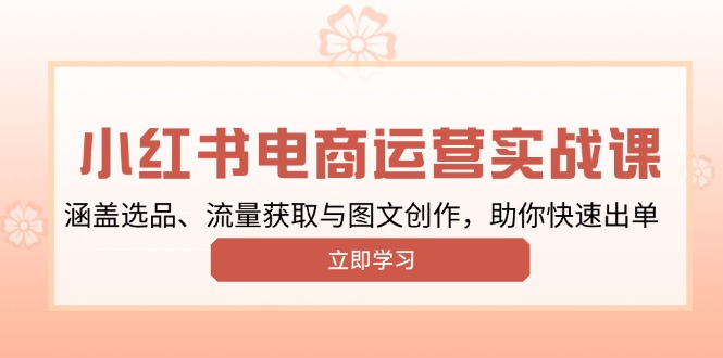 小红书变现运营实战课，涵盖选品、流量获取与图文创作，助你快速出单-副业网