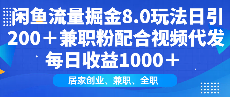闲鱼流量掘金8.0玩法日引200＋兼职粉配合视频代发日入1000＋收益适合互...-副业网