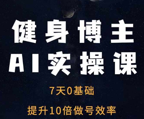 健身博主AI实操课——7天从0到1提升10倍做号效率-副业网