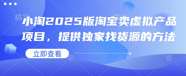 小淘2025版淘宝卖虚拟产品项目，提供独家找货源的方法-副业网