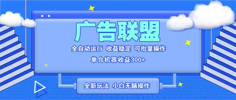 全新广告联盟最新玩法 全自动脚本运行单机300+ 项目稳定新手小白可做-副业网