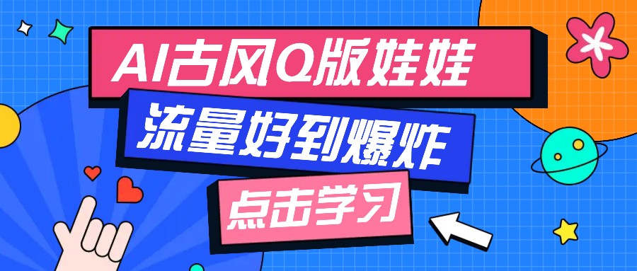 利用AI制做Q版古风娃娃视频，只需三步新手也能做出流量好到爆(附教程+提示...-副业网