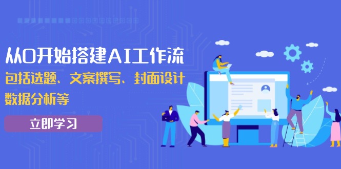 从0开始搭建AI工作流，包括选题、文案撰写、封面设计、数据分析等-副业网