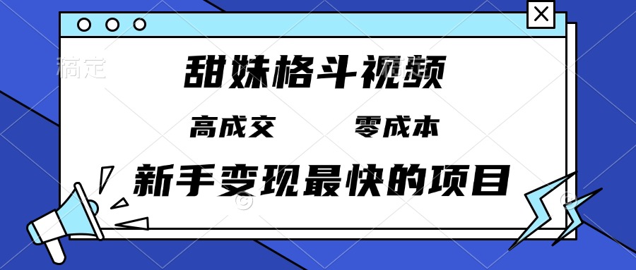 甜妹格斗视频，高成交零成本，，谁发谁火，新手变现最快的项目，日入3000+-副业网