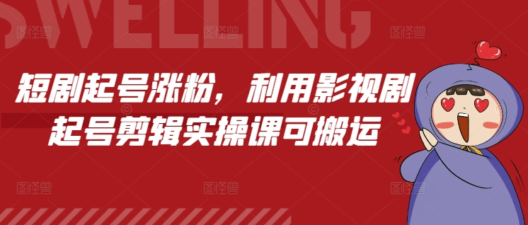 短剧起号涨粉，利用影视剧起号剪辑实操课可搬运-副业网