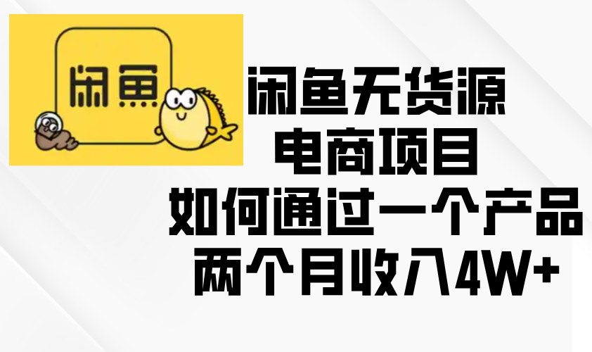 闲鱼无货源电商项目，如何通过一个产品两个月收入4W+-副业网