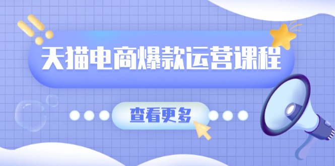 天猫电商爆款运营课程，爆款卖点提炼与流量实操，多套模型全面学习-副业网