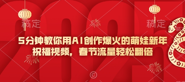 5分钟教你用AI创作爆火的萌娃新年祝福视频，春节流量轻松翻倍-副业网