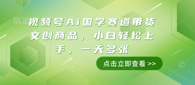 视频号Ai国学赛道带货文创商品，小白轻松上手，一天多张-副业网