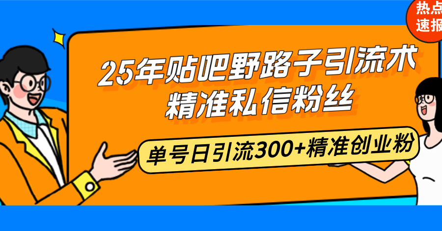 25年贴吧野路子引流术，精准私信粉丝，单号日引流300+精准创业粉-副业网