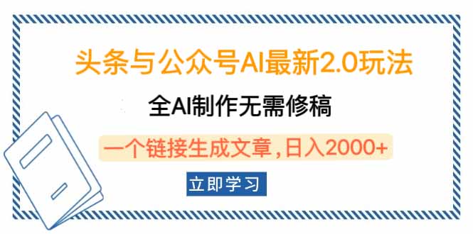 头条与公众号AI最新2.0玩法，全AI制作无需人工修稿，一个标题生成文章...-副业网