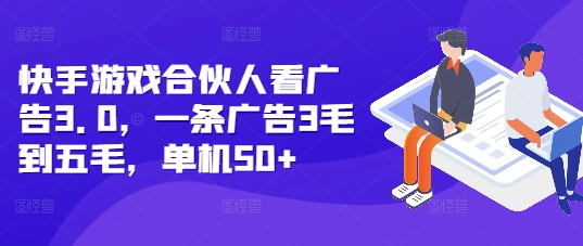 快手游戏合伙人看广告3.0，一条广告3毛到五毛，单机50+【揭秘】-副业网