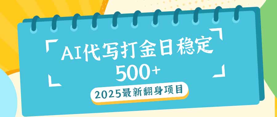 2025最新AI打金代写日稳定500+：2025最新翻身项目-副业网