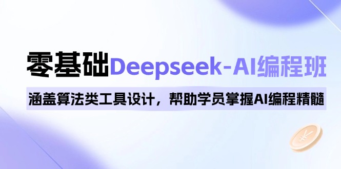 0基础Deepseek-AI编程班，涵盖算法类工具设计，帮助学员掌握AI编程精髓-副业网
