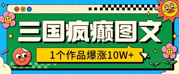 三国疯癫图文，1个作品爆涨10W+，3分钟教会你，趁着风口无脑冲(附详细教学)-副业网