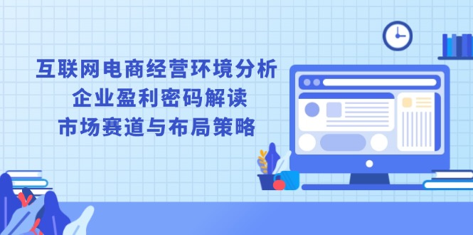 互联网电商经营环境分析, 企业盈利密码解读, 市场赛道与布局策略-副业网