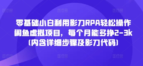 零基础小白利用影刀RPA轻松操作闲鱼虚拟项目，每个月能多挣2-3k(内含详细步骤及影刀代码)-副业网