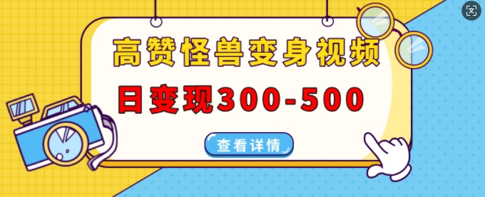 高赞怪兽变身视频制作，日变现300-500，多平台发布(抖音、视频号、小红书)-副业网