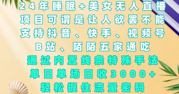 2024年睡眠+美女无人直播，通过内置线条特殊手法，单场日收3k+，轻松握住流量密码【揭秘】-副业网