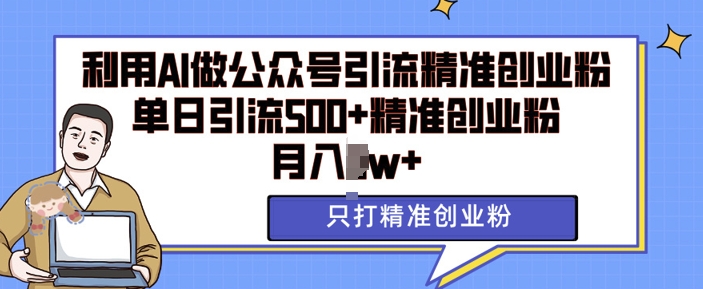 利用AI矩阵做公众号引流精准创业粉，单日引流500+精准创业粉，月入过w【揭秘】-副业网