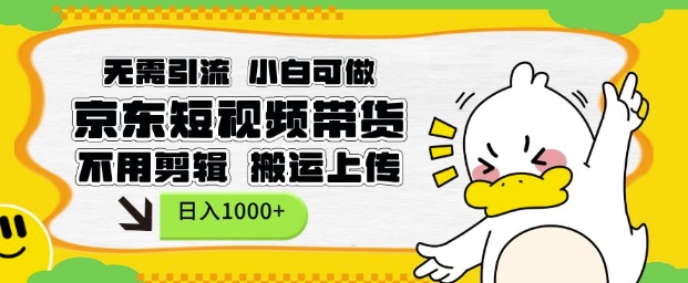 无需引流，小白可做，京东短现频带货，不用剪辑，搬运上传，日入1k【揭秘】-副业网