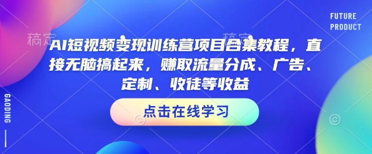 AI短视频变现训练营项目合集教程，直接无脑搞起来，赚取流量分成、广告、定制、收徒等收益-副业网