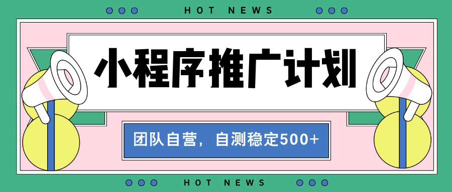 【小程序推广计划】全自动裂变，自测收益稳定在500-2000+-副业网