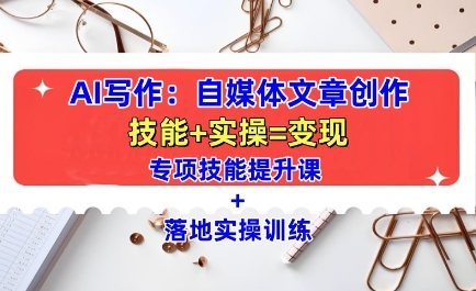 AI写作：自媒体文章创作全方位教学课，技能提升+实操训练-副业网