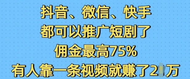 抖音微信快手都可以推广短剧了，佣金最高75%，有人靠一条视频就挣了2W-副业网