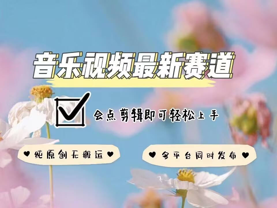 音乐视频赛道最新玩法，纯原创不违规，可所有平台同时发布，会点剪辑即可轻松拿捏-副业网