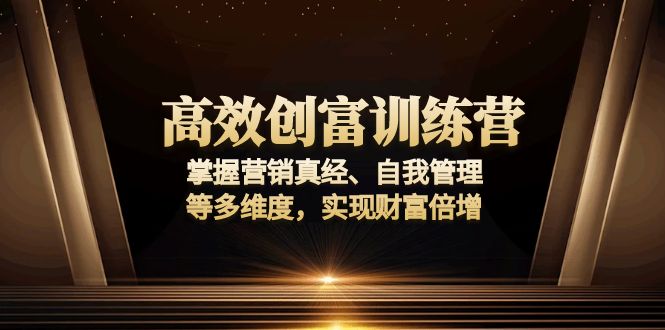 高效创富训练营：掌握营销真经、自我管理等多维度，实现财富倍增-副业网