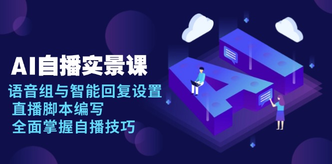 AI 自播 实景课：语音组与智能回复设置, 直播脚本编写, 全面掌握自播技巧-副业网
