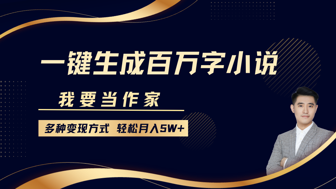 我要当作家，一键生成百万字小说，多种变现方式，轻松月入5W+-副业网