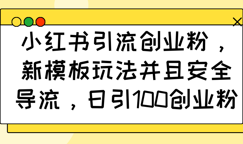 小红书引流创业粉，新模板玩法并且安全导流，日引100创业粉-副业网
